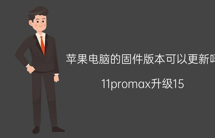 苹果电脑的固件版本可以更新吗 11promax升级15.4耗电快？